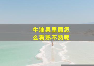 牛油果里面怎么看熟不熟呢