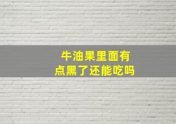 牛油果里面有点黑了还能吃吗