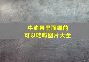 牛油果里面绿的可以吃吗图片大全