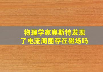 物理学家奥斯特发现了电流周围存在磁场吗