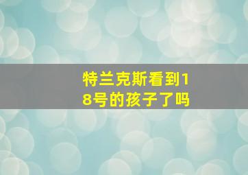 特兰克斯看到18号的孩子了吗