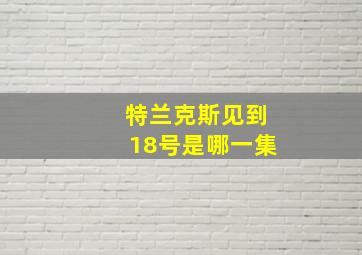 特兰克斯见到18号是哪一集