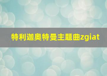 特利迦奥特曼主题曲zgiat