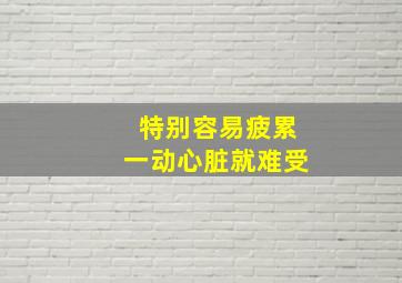 特别容易疲累一动心脏就难受