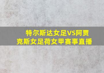 特尔斯达女足VS阿贾克斯女足荷女甲赛事直播