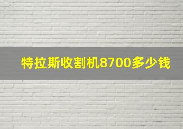 特拉斯收割机8700多少钱