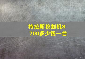 特拉斯收割机8700多少钱一台