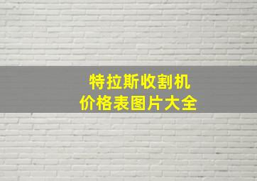 特拉斯收割机价格表图片大全