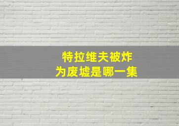 特拉维夫被炸为废墟是哪一集