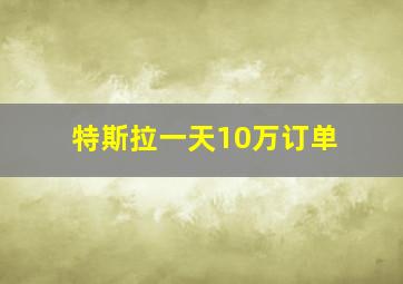 特斯拉一天10万订单