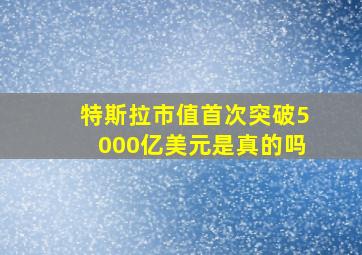 特斯拉市值首次突破5000亿美元是真的吗