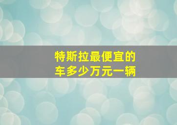 特斯拉最便宜的车多少万元一辆