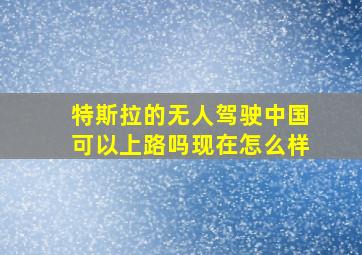 特斯拉的无人驾驶中国可以上路吗现在怎么样