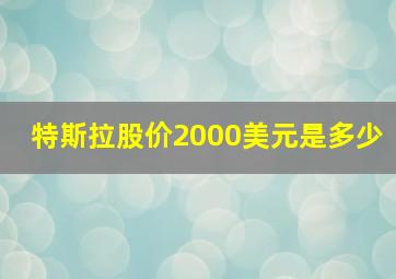 特斯拉股价2000美元是多少