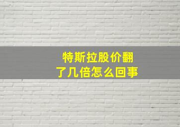 特斯拉股价翻了几倍怎么回事