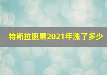 特斯拉股票2021年涨了多少