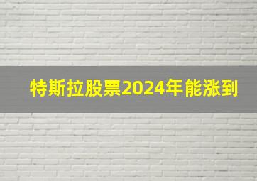 特斯拉股票2024年能涨到