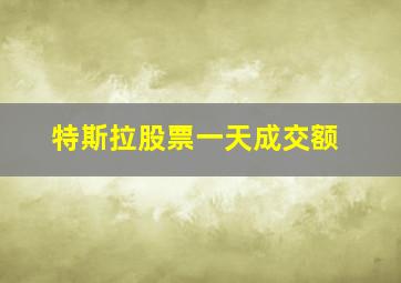 特斯拉股票一天成交额