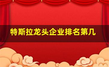 特斯拉龙头企业排名第几