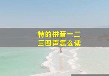 特的拼音一二三四声怎么读