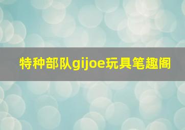 特种部队gijoe玩具笔趣阁