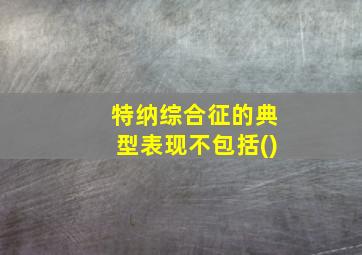 特纳综合征的典型表现不包括()