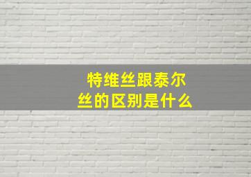 特维丝跟泰尔丝的区别是什么