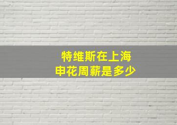 特维斯在上海申花周薪是多少