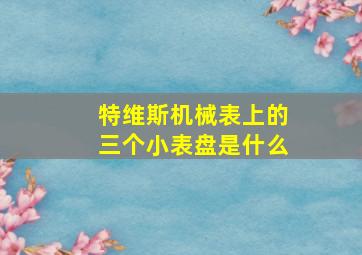 特维斯机械表上的三个小表盘是什么