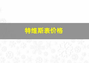 特维斯表价格