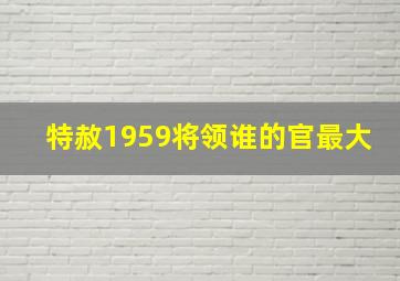 特赦1959将领谁的官最大