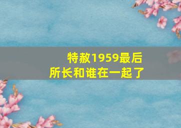 特赦1959最后所长和谁在一起了