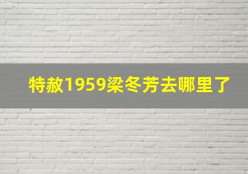 特赦1959梁冬芳去哪里了