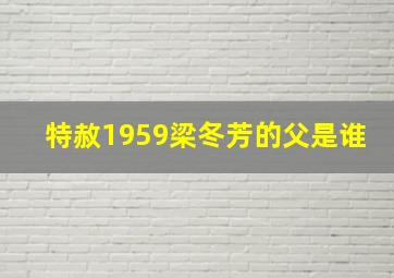 特赦1959梁冬芳的父是谁