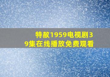 特赦1959电视剧39集在线播放免费观看