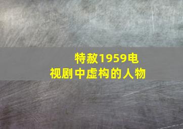 特赦1959电视剧中虚构的人物