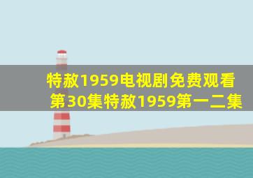 特赦1959电视剧免费观看第30集特赦1959第一二集