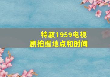 特赦1959电视剧拍摄地点和时间