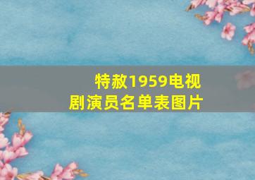 特赦1959电视剧演员名单表图片