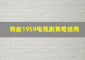 特赦1959电视剧黄唯结局