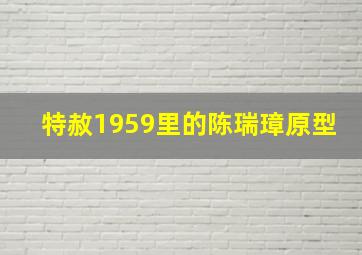 特赦1959里的陈瑞璋原型