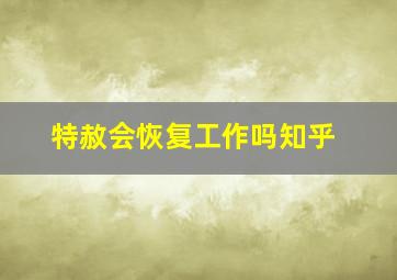 特赦会恢复工作吗知乎