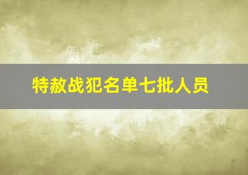 特赦战犯名单七批人员