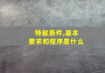 特赦条件,基本要求和程序是什么