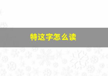 特这字怎么读