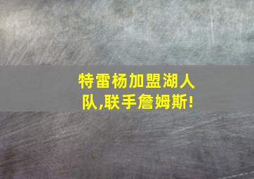 特雷杨加盟湖人队,联手詹姆斯!