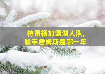 特雷杨加盟湖人队,联手詹姆斯是哪一年