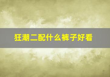 狂潮二配什么裤子好看