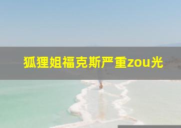 狐狸姐福克斯严重zou光