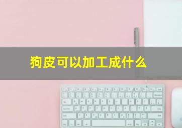 狗皮可以加工成什么